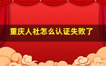 重庆人社怎么认证失败了