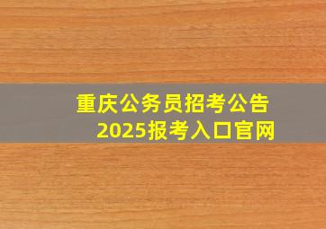 重庆公务员招考公告2025报考入口官网