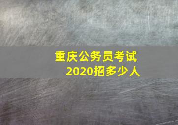 重庆公务员考试2020招多少人