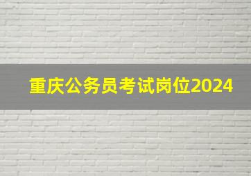 重庆公务员考试岗位2024