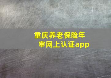 重庆养老保险年审网上认证app