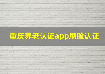 重庆养老认证app刷脸认证