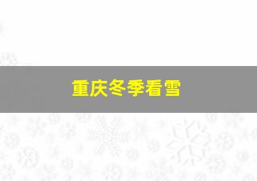 重庆冬季看雪