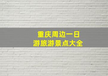 重庆周边一日游旅游景点大全