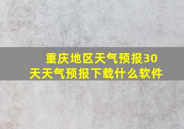 重庆地区天气预报30天天气预报下载什么软件