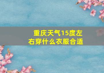 重庆天气15度左右穿什么衣服合适