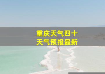 重庆天气四十天气预报最新