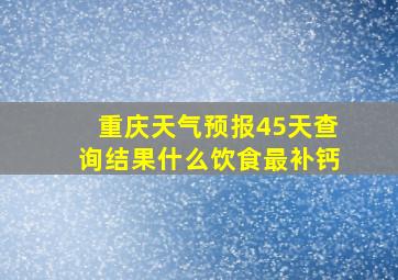 重庆天气预报45天查询结果什么饮食最补钙