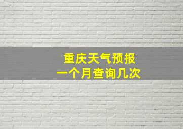 重庆天气预报一个月查询几次