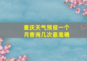 重庆天气预报一个月查询几次最准确