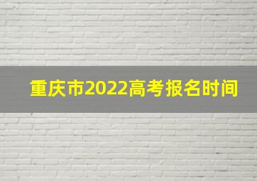 重庆市2022高考报名时间