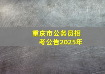 重庆市公务员招考公告2025年