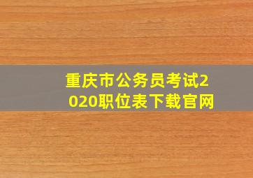 重庆市公务员考试2020职位表下载官网