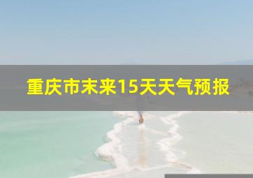 重庆市末来15天天气预报