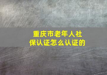 重庆市老年人社保认证怎么认证的