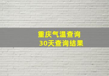 重庆气温查询30天查询结果