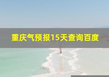 重庆气预报15天查询百度