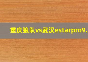 重庆狼队vs武汉estarpro9.5