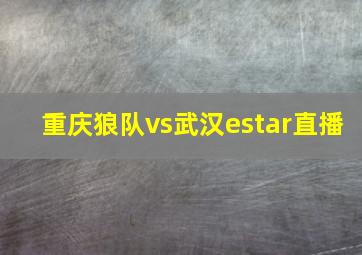 重庆狼队vs武汉estar直播