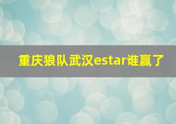 重庆狼队武汉estar谁赢了