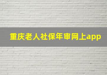 重庆老人社保年审网上app