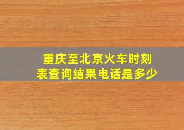 重庆至北京火车时刻表查询结果电话是多少