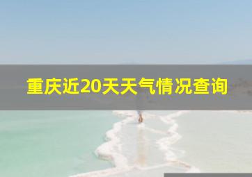 重庆近20天天气情况查询