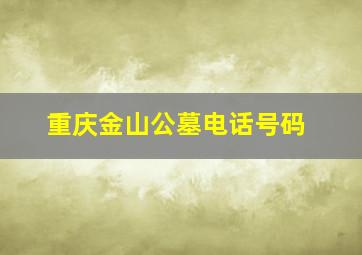 重庆金山公墓电话号码