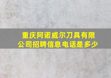 重庆阿诺威尔刀具有限公司招聘信息电话是多少