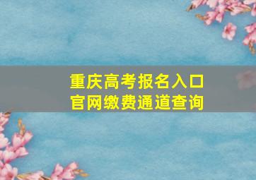 重庆高考报名入口官网缴费通道查询