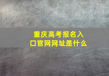 重庆高考报名入口官网网址是什么