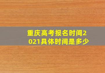 重庆高考报名时间2021具体时间是多少