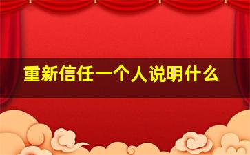 重新信任一个人说明什么