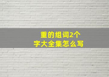 重的组词2个字大全集怎么写