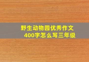 野生动物园优秀作文400字怎么写三年级