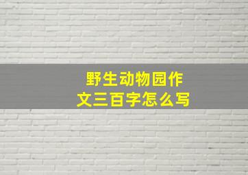 野生动物园作文三百字怎么写