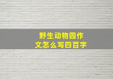 野生动物园作文怎么写四百字