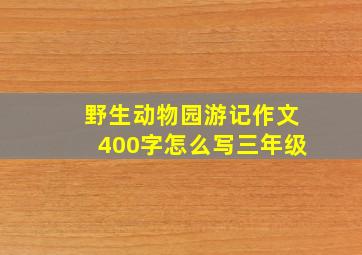 野生动物园游记作文400字怎么写三年级