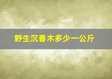 野生沉香木多少一公斤