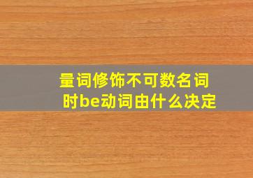 量词修饰不可数名词时be动词由什么决定