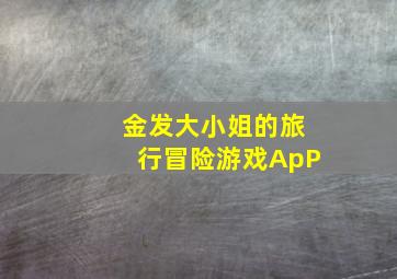 金发大小姐的旅行冒险游戏ApP