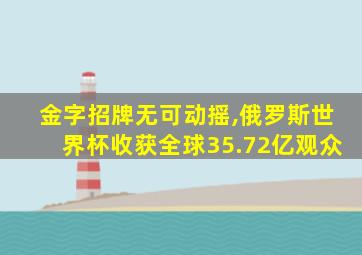 金字招牌无可动摇,俄罗斯世界杯收获全球35.72亿观众