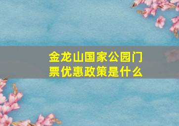 金龙山国家公园门票优惠政策是什么