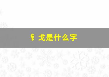 钅戈是什么字