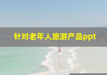 针对老年人旅游产品ppt