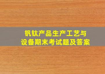 钒钛产品生产工艺与设备期末考试题及答案