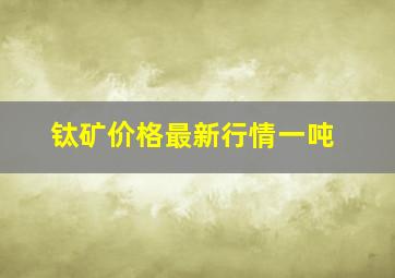 钛矿价格最新行情一吨