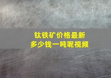 钛铁矿价格最新多少钱一吨呢视频