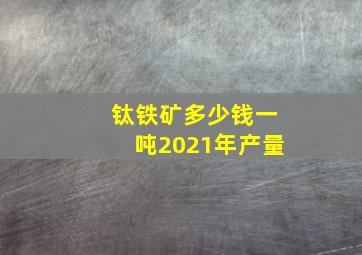 钛铁矿多少钱一吨2021年产量