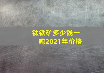 钛铁矿多少钱一吨2021年价格